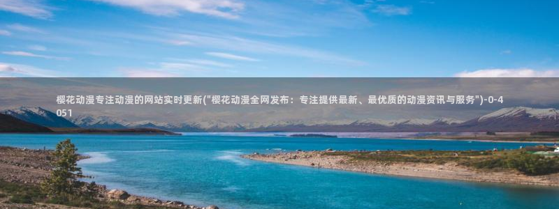 樱花动漫官网专注动漫的门户网站：樱花动漫专注动漫的网站实时更新(\