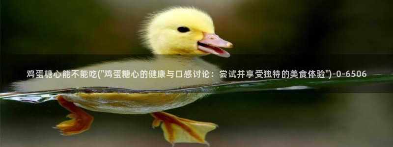 糖心vlog安卓：鸡蛋糖心能不能吃(\