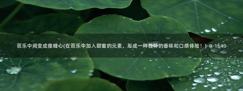 糖心vlog苏小涵：芭乐中间变成像糖心(在芭乐中加入甜蜜的元